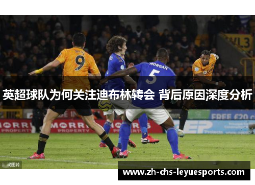 英超球队为何关注迪布林转会 背后原因深度分析