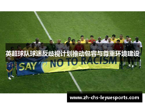 英超球队球迷反歧视计划推动包容与尊重环境建设 英超球队球迷反歧视计划推动包容与尊重环境建设