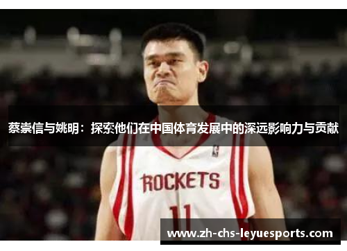 蔡崇信与姚明:探索他们在中国体育发展中的深远影响力与贡献 蔡崇信与姚明:探索他们在中国体育发展中的深远影响力与贡献