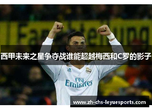 西甲未来之星争夺战谁能超越梅西和C罗的影子 西甲未来之星争夺战谁能超越梅西和C罗的影子