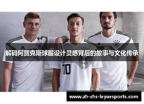 解码阿贾克斯球服设计灵感背后的故事与文化传承 解码阿贾克斯球服设计灵感背后的故事与文化传承