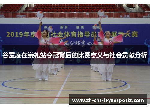 谷爱凌在崇礼站夺冠背后的比赛意义与社会贡献分析 谷爱凌在崇礼站夺冠背后的比赛意义与社会贡献分析
