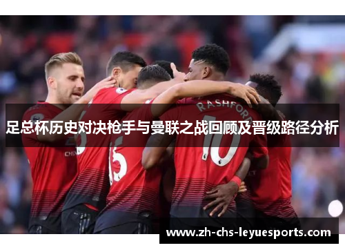 足总杯历史对决枪手与曼联之战回顾及晋级路径分析 足总杯历史对决枪手与曼联之战回顾及晋级路径分析