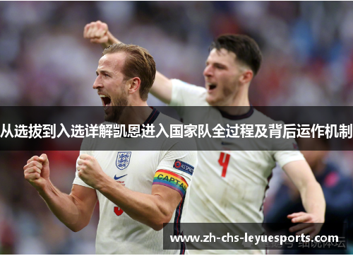 从选拔到入选详解凯恩进入国家队全过程及背后运作机制 从选拔到入选详解凯恩进入国家队全过程及背后运作机制