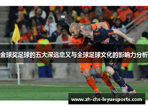 金球奖足球的五大深远意义与全球足球文化的影响力分析 金球奖足球的五大深远意义与全球足球文化的影响力分析
