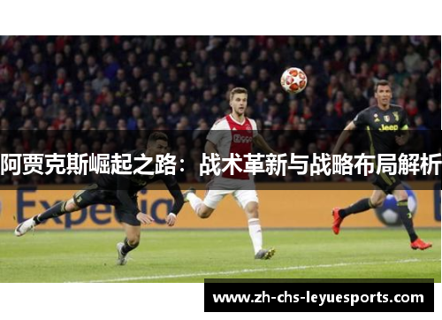 阿贾克斯崛起之路：战术革新与战略布局解析