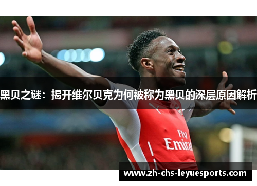 黑贝之谜:揭开维尔贝克为何被称为黑贝的深层原因解析 黑贝之谜:揭开维尔贝克为何被称为黑贝的深层原因解析