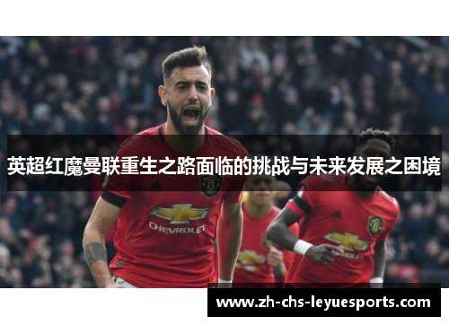 英超红魔曼联重生之路面临的挑战与未来发展之困境