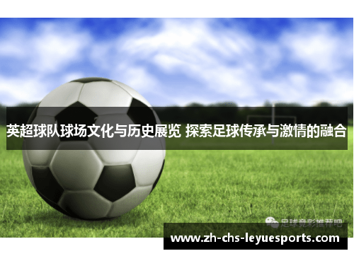 英超球队球场文化与历史展览 探索足球传承与激情的融合