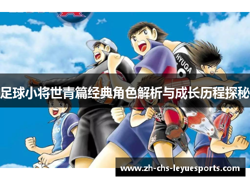 足球小将世青篇经典角色解析与成长历程探秘