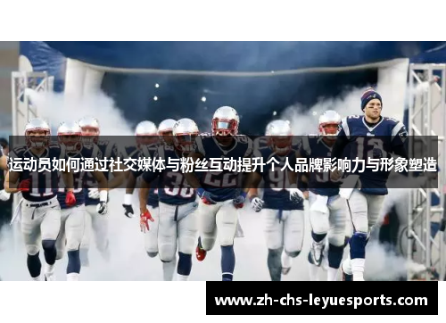 运动员如何通过社交媒体与粉丝互动提升个人品牌影响力与形象塑造
