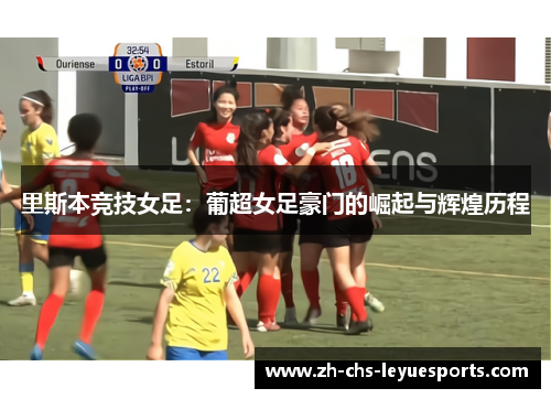 里斯本竞技女足：葡超女足豪门的崛起与辉煌历程