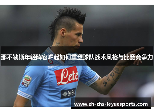 那不勒斯年轻阵容崛起如何重塑球队战术风格与比赛竞争力