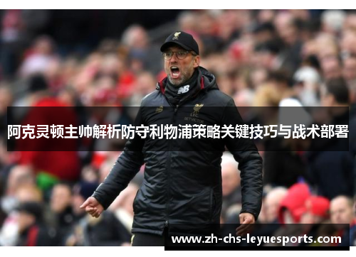 阿克灵顿主帅解析防守利物浦策略关键技巧与战术部署