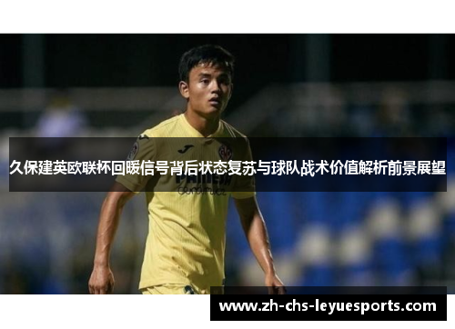 久保建英欧联杯回暖信号背后状态复苏与球队战术价值解析前景展望