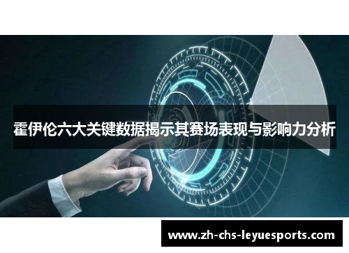 霍伊伦六大关键数据揭示其赛场表现与影响力分析