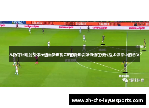 从防守回追到整体压迫重新审视C罗的隐形贡献价值在现代战术体系中的意义 从防守回追到整体压迫重新审视C罗的隐形贡献价值在现代战术体系中的意义