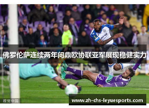 佛罗伦萨连续两年问鼎欧协联亚军展现稳健实力