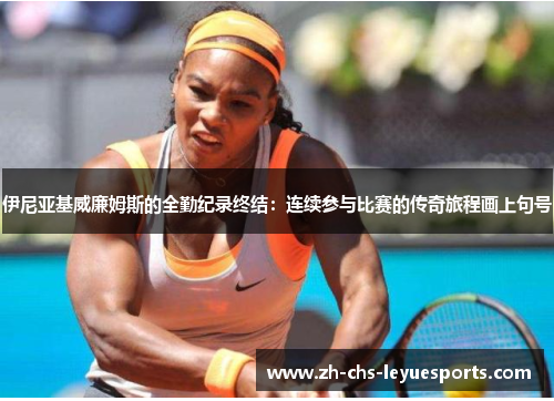 伊尼亚基威廉姆斯的全勤纪录终结：连续参与比赛的传奇旅程画上句号