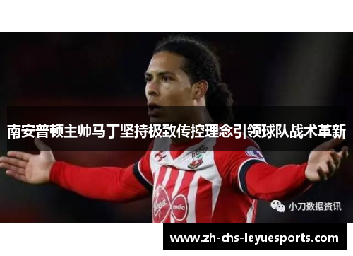 南安普顿主帅马丁坚持极致传控理念引领球队战术革新 南安普顿主帅马丁坚持极致传控理念引领球队战术革新