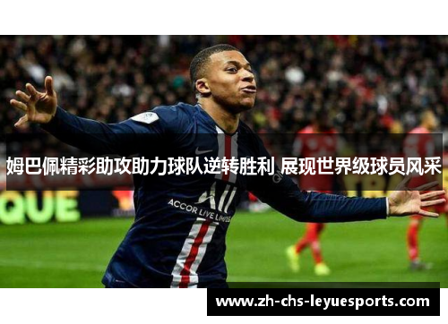 姆巴佩精彩助攻助力球队逆转胜利 展现世界级球员风采