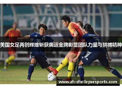美国女足再创辉煌斩获奥运金牌彰显团队力量与拼搏精神