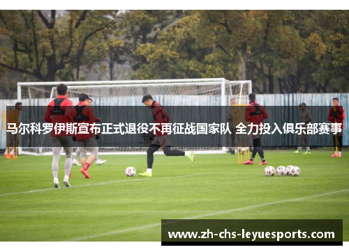 马尔科罗伊斯宣布正式退役不再征战国家队 全力投入俱乐部赛事