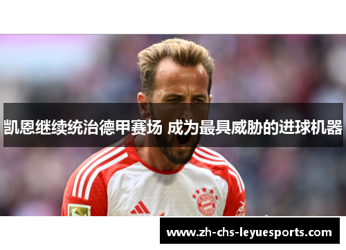 凯恩继续统治德甲赛场 成为最具威胁的进球机器 凯恩继续统治德甲赛场 成为最具威胁的进球机器