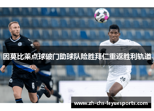 因莫比莱点球破门助球队险胜拜仁重返胜利轨道 因莫比莱点球破门助球队险胜拜仁重返胜利轨道