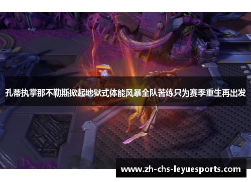 孔蒂执掌那不勒斯掀起地狱式体能风暴全队苦练只为赛季重生再出发 孔蒂执掌那不勒斯掀起地狱式体能风暴全队苦练只为赛季重生再出发